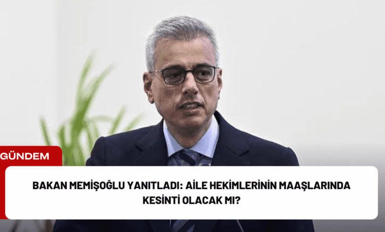 bakan memişoğlu yanıtladı: aile hekimlerinin maaşlarında kesinti olacak mı?