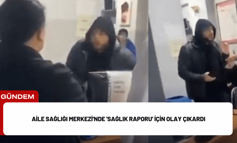 aile sağlığı merkezi'nde 'sağlık raporu' i̇çin olay çıkardı