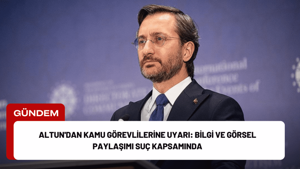 Altun'dan Kamu Görevlilerine Uyarı: Bilgi ve Görsel Paylaşımı Suç Kapsamında