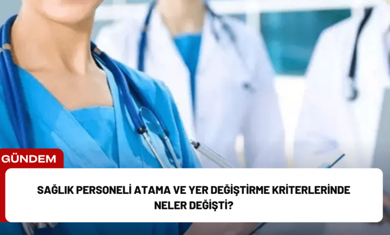 sağlık personeli atama ve yer değiştirme kriterlerinde neler değişti?