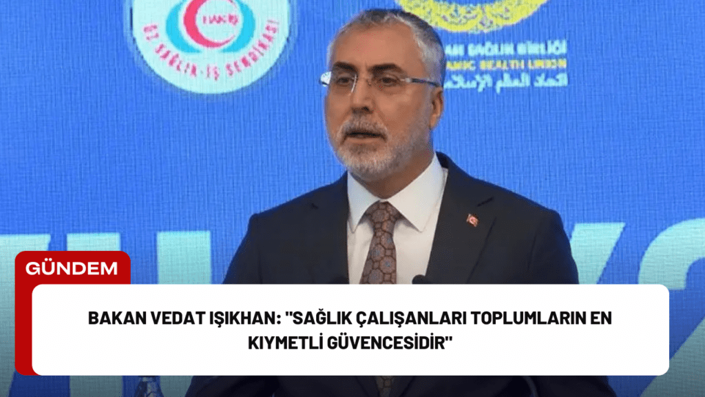 Bakan Vedat Işıkhan: "Sağlık Çalışanları Toplumların En Kıymetli Güvencesidir"