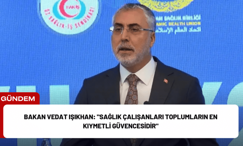 bakan vedat işıkhan: "sağlık çalışanları toplumların en kıymetli güvencesidir"