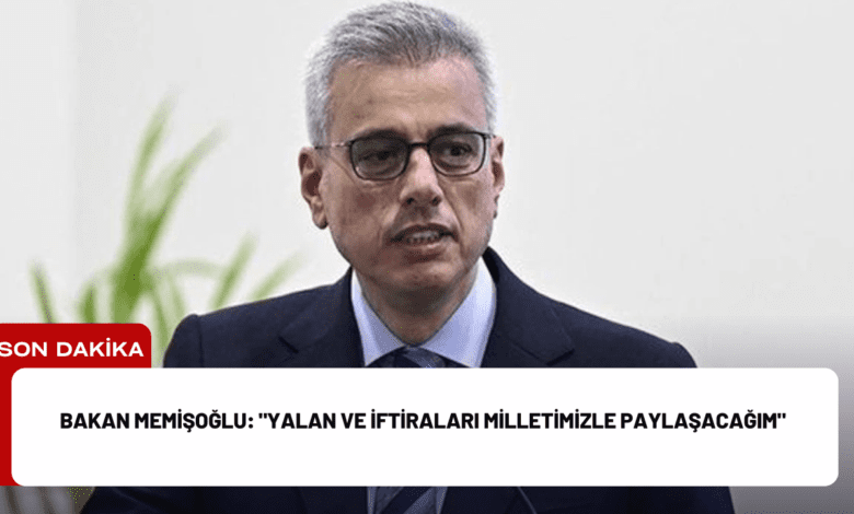 bakan memişoğlu: "yalan ve i̇ftiraları milletimizle paylaşacağım"