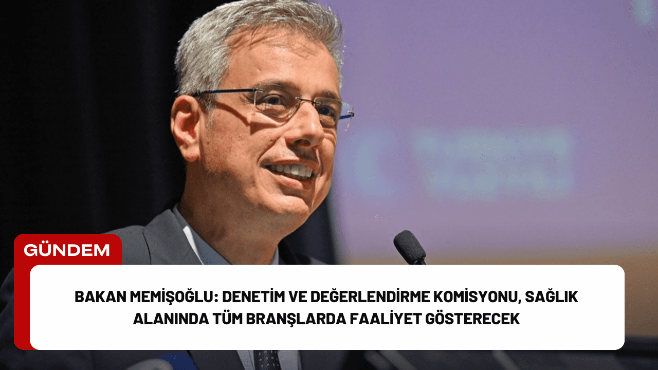 Bakan Memişoğlu: Denetim ve Değerlendirme Komisyonu, Sağlık Alanında Tüm Branşlarda Faaliyet Gösterecek