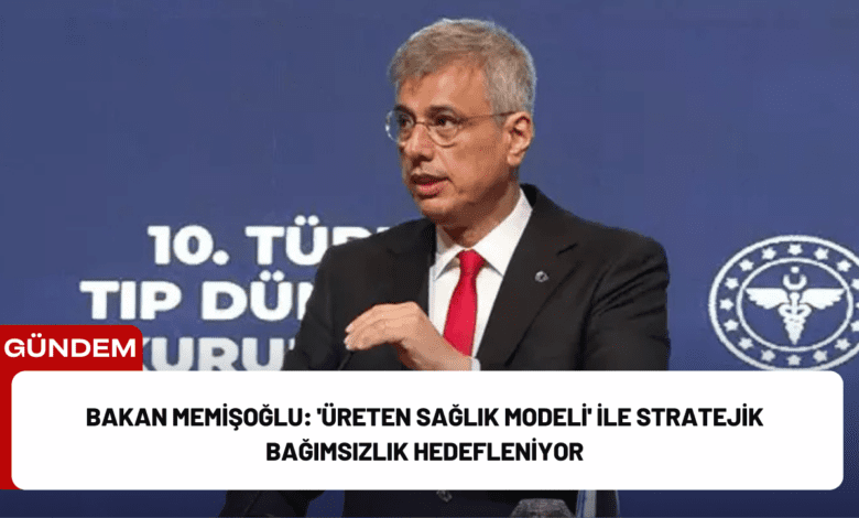 bakan memişoğlu: 'üreten sağlık modeli' ile stratejik bağımsızlık hedefleniyor