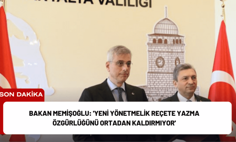 bakan memişoğlu: 'yeni yönetmelik reçete yazma özgürlüğünü ortadan kaldırmıyor'