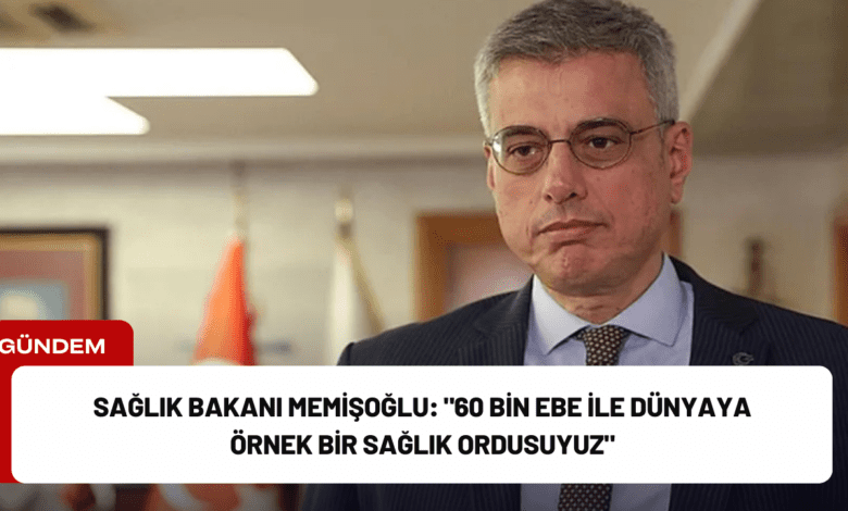 sağlık bakanı memişoğlu: "60 bin ebe ile dünyaya örnek bir sağlık ordusuyuz"