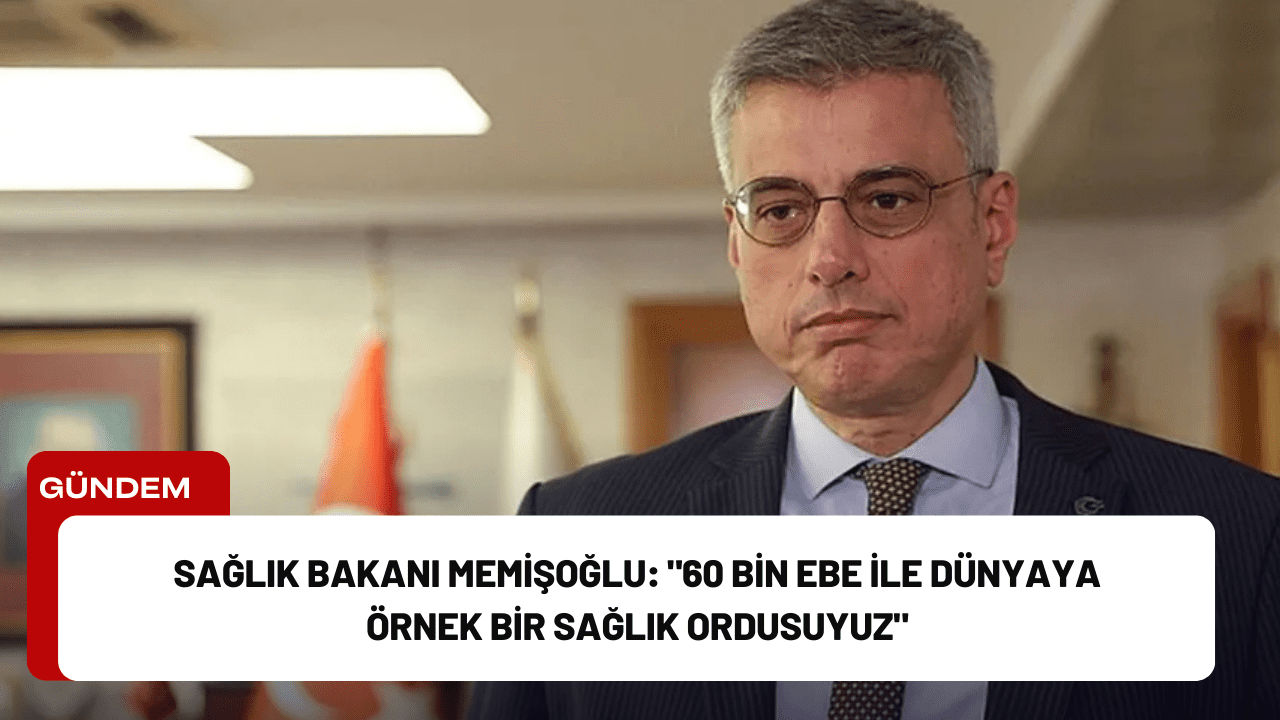 Sağlık Bakanı Memişoğlu: "60 Bin Ebe ile Dünyaya Örnek Bir Sağlık Ordusuyuz"