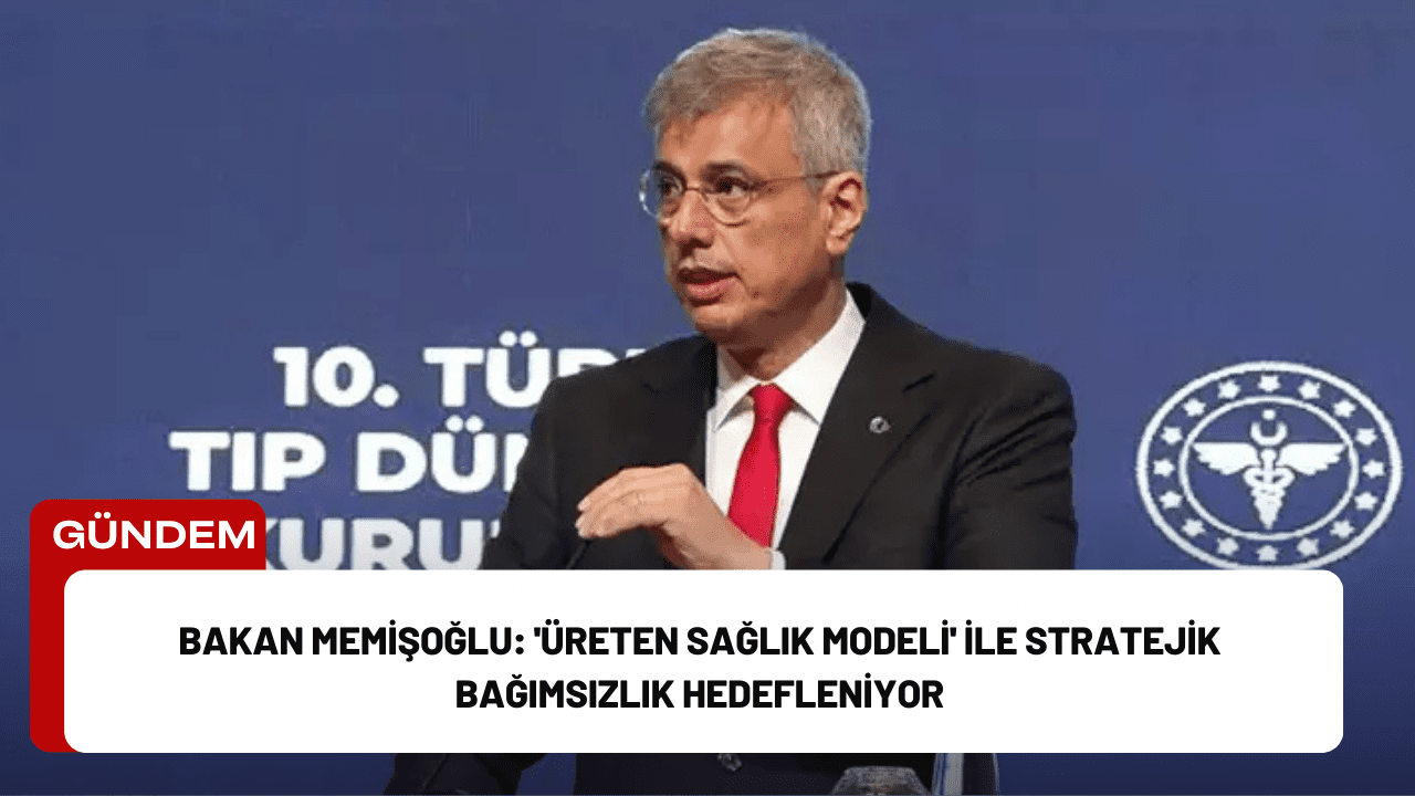 Bakan Memişoğlu: 'Üreten Sağlık Modeli' ile Stratejik Bağımsızlık Hedefleniyor