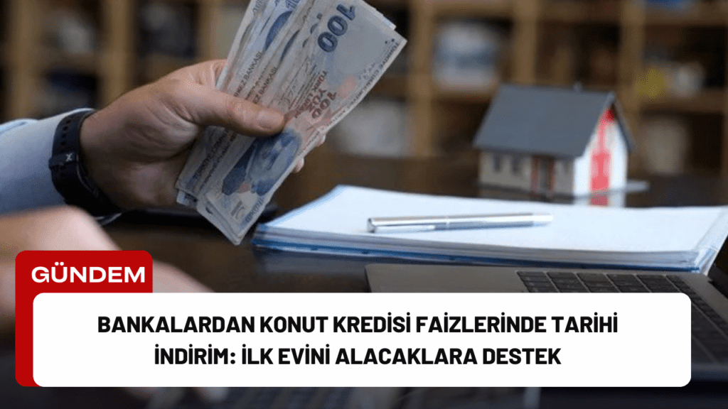 Bankalardan Konut Kredisi Faizlerinde Tarihi İndirim: İlk Evini Alacaklara Destek