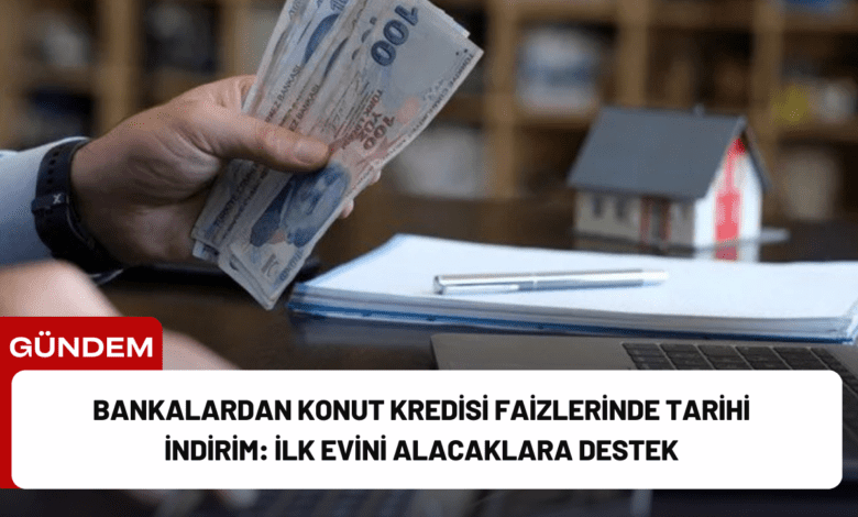 bankalardan konut kredisi faizlerinde tarihi i̇ndirim: i̇lk evini alacaklara destek