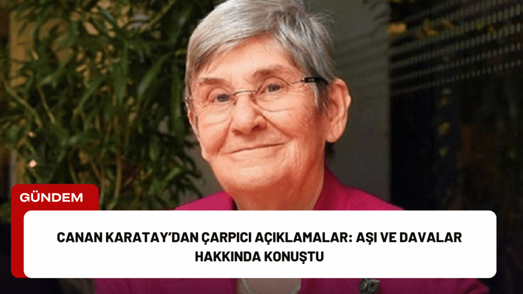 Canan Karatay’dan Çarpıcı Açıklamalar: Aşı ve Davalar Hakkında Konuştu