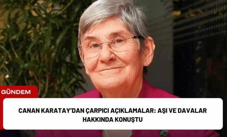 canan karatay’dan çarpıcı açıklamalar: aşı ve davalar hakkında konuştu