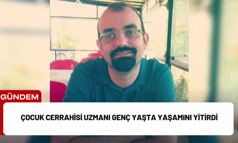 çocuk cerrahisi uzmanı genç yaşta yaşamını yitirdi