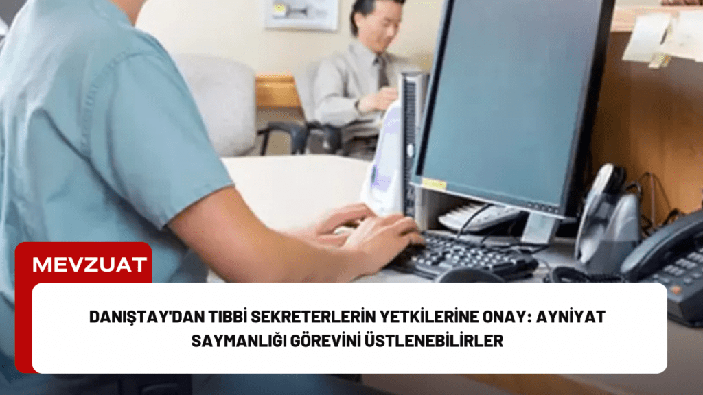 Danıştay'dan Tıbbi Sekreterlerin Yetkilerine Onay: Ayniyat Saymanlığı Görevini Üstlenebilirler