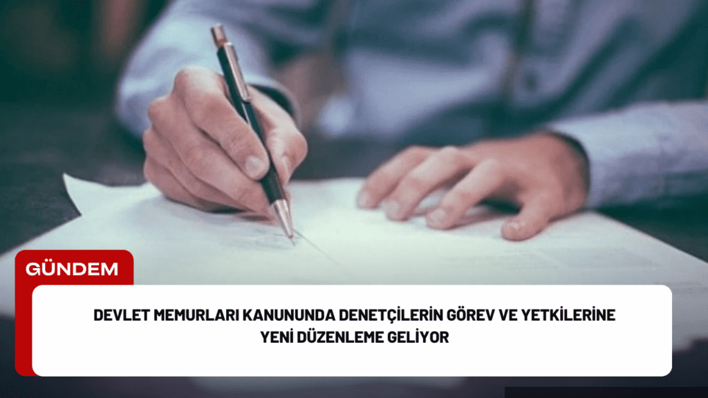 Devlet Memurları Kanununda Denetçilerin Görev ve Yetkilerine Yeni Düzenleme Geliyor