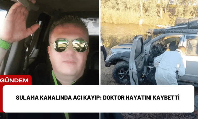 sulama kanalında acı kayıp: doktor hayatını kaybetti