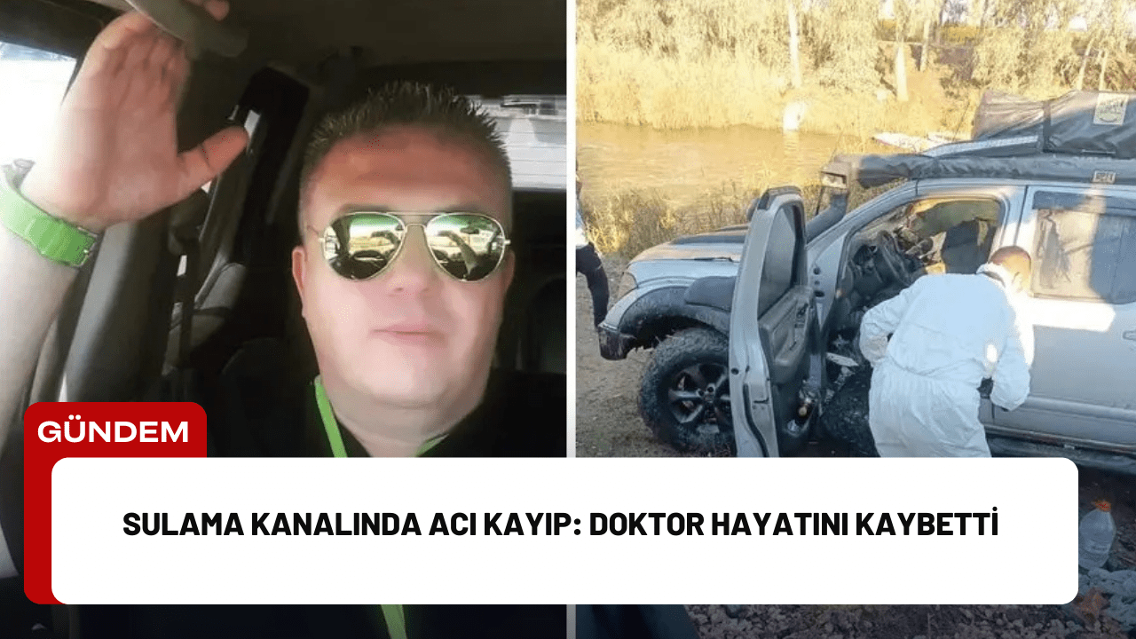 Sulama Kanalında Acı Kayıp: Doktor Hayatını Kaybetti