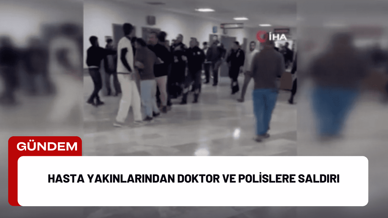 Hasta Yakınlarından Doktor ve Polislere Saldırı