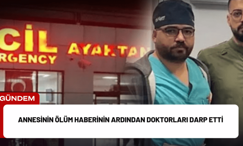 annesinin ölüm haberinin ardından doktorları darp etti