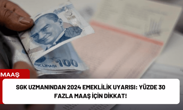 sgk uzmanından 2024 emeklilik uyarısı: yüzde 30 fazla maaş i̇çin dikkat!