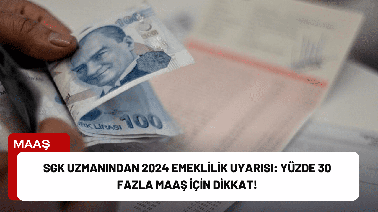 SGK Uzmanından 2024 Emeklilik Uyarısı: Yüzde 30 Fazla Maaş İçin Dikkat!