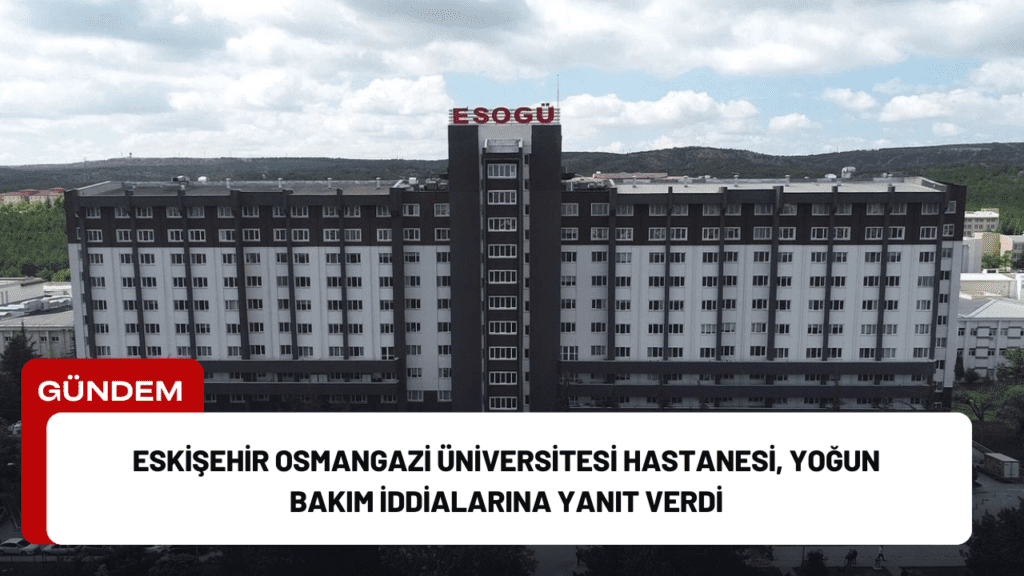 Eskişehir Osmangazi Üniversitesi Hastanesi, Yoğun Bakım İddialarına Yanıt Verdi