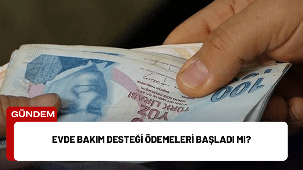 Evde Bakım Desteği Ödemeleri Başladı mı?