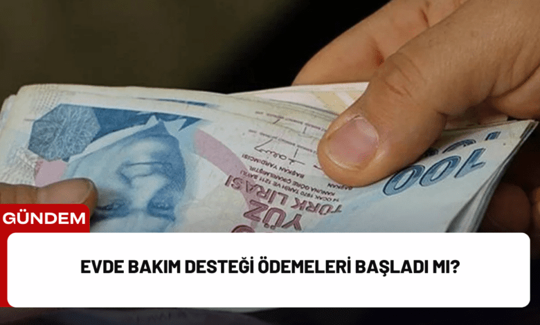 evde bakım desteği ödemeleri başladı mı?