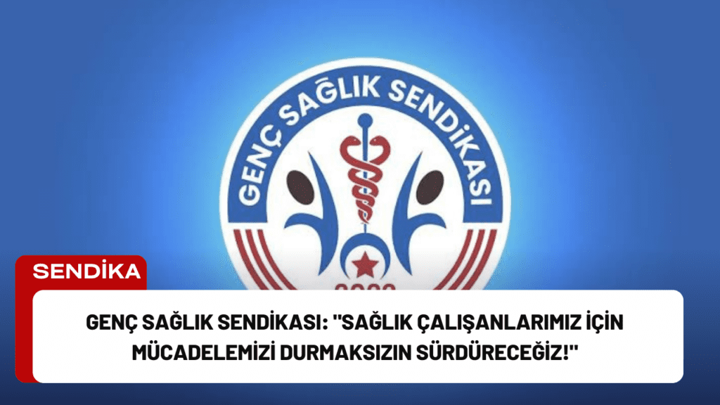 Genç Sağlık Sendikası: "Sağlık Çalışanlarımız İçin Mücadelemizi Durmaksızın Sürdüreceğiz!"