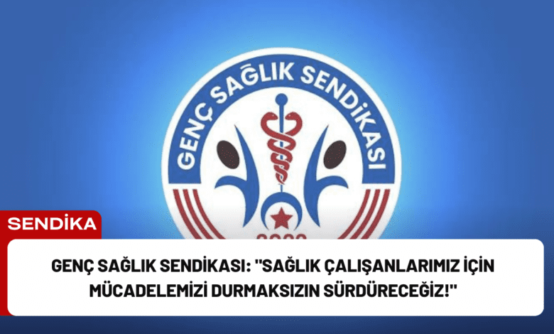 genç sağlık sendikası: "sağlık çalışanlarımız i̇çin mücadelemizi durmaksızın sürdüreceğiz!"