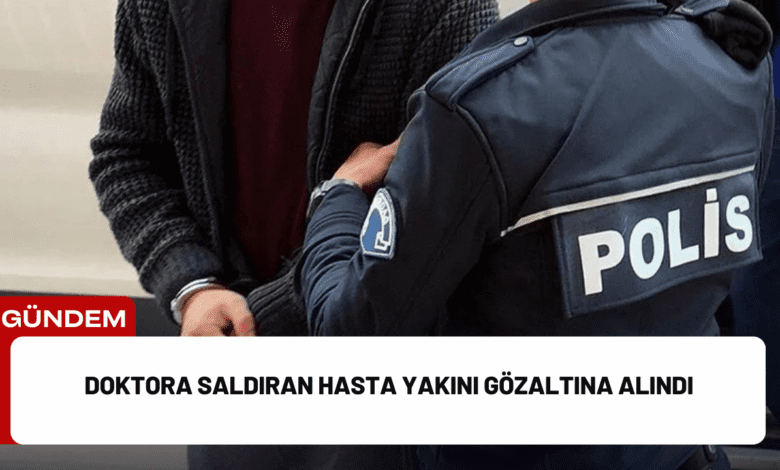 doktora saldıran hasta yakını gözaltına alındı