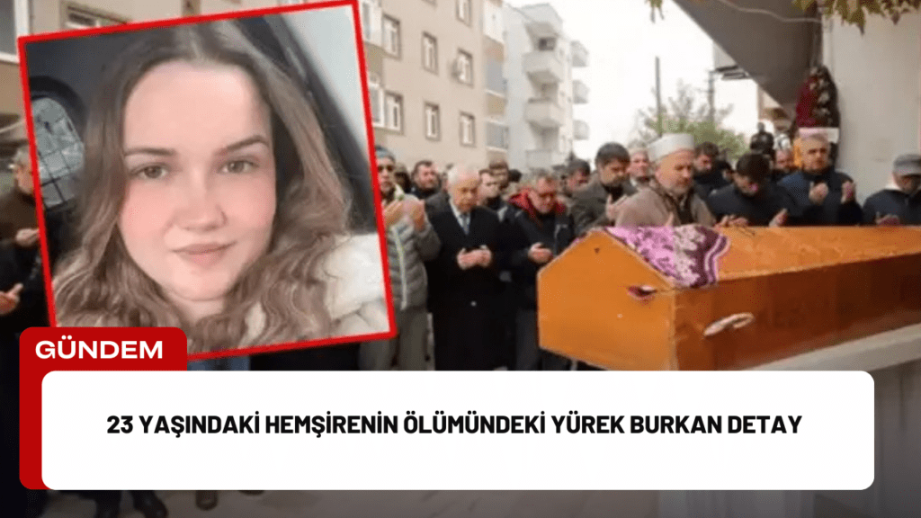 23 Yaşındaki Hemşirenin Ölümündeki Yürek Burkan Detay