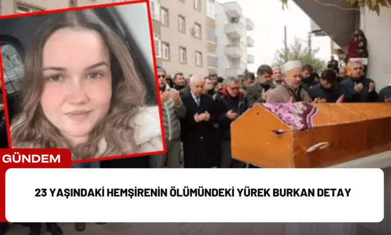 23 yaşındaki hemşirenin ölümündeki yürek burkan detay