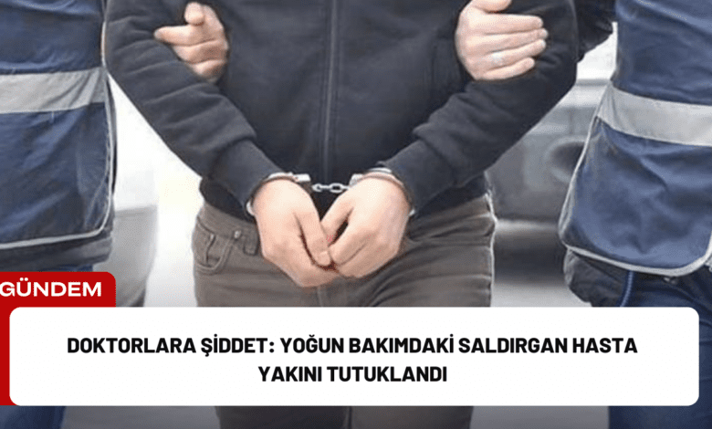 doktorlara şiddet: yoğun bakımdaki saldırgan hasta yakını tutuklandı