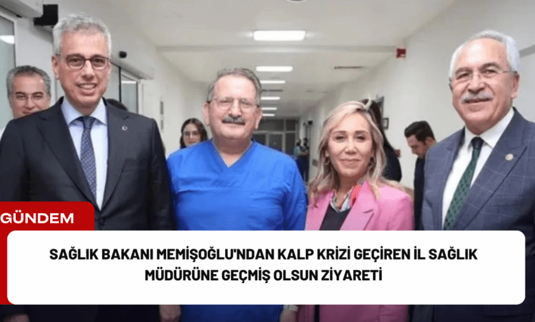 sağlık bakanı memişoğlu'ndan kalp krizi geçiren i̇l sağlık müdürüne geçmiş olsun ziyareti