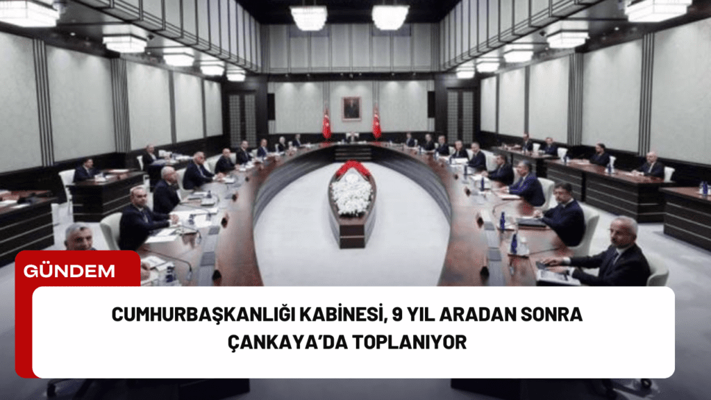 Cumhurbaşkanlığı Kabinesi, 9 Yıl Aradan Sonra Çankaya’da Toplanıyor