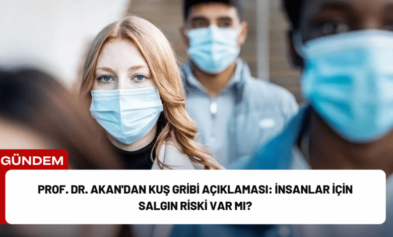 prof. dr. akan'dan kuş gribi açıklaması: i̇nsanlar i̇çin salgın riski var mı?