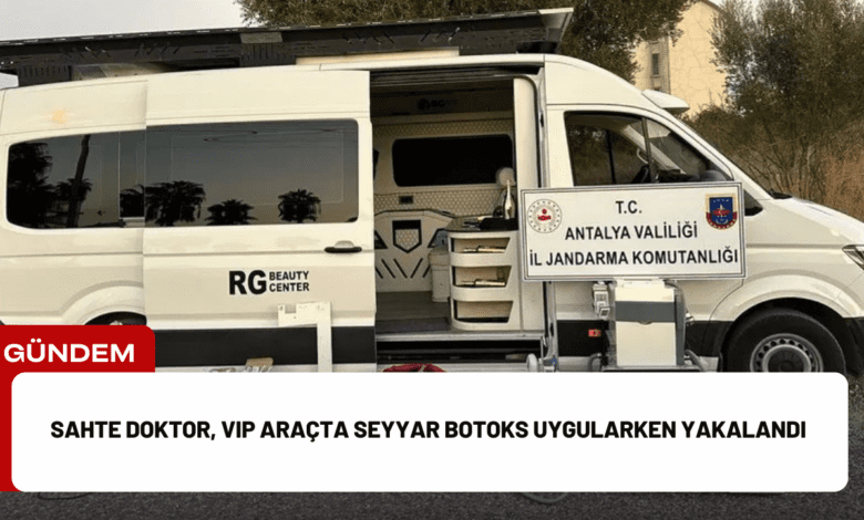 sahte doktor, vip araçta seyyar botoks uygularken yakalandı