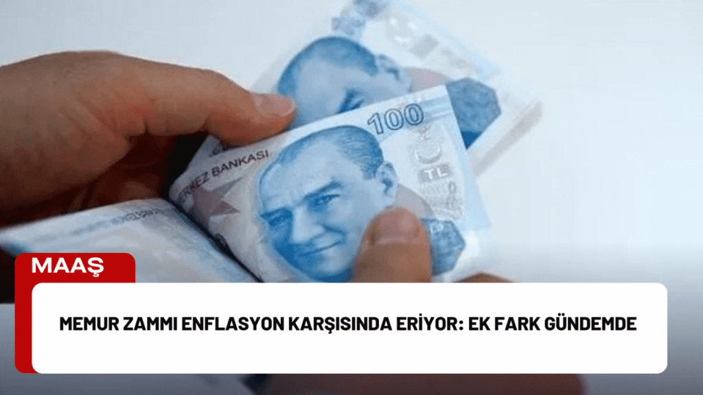 Memur Zammı Enflasyon Karşısında Eriyor: Ek Fark Gündemde