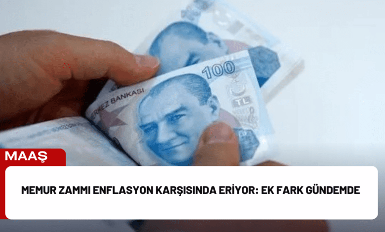 memur zammı enflasyon karşısında eriyor: ek fark gündemde