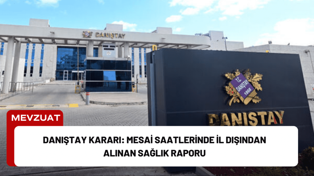 Danıştay Kararı: Mesai Saatlerinde İl Dışından Alınan Sağlık Raporu