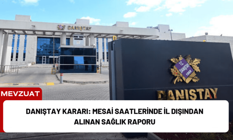 danıştay kararı: mesai saatlerinde i̇l dışından alınan sağlık raporu