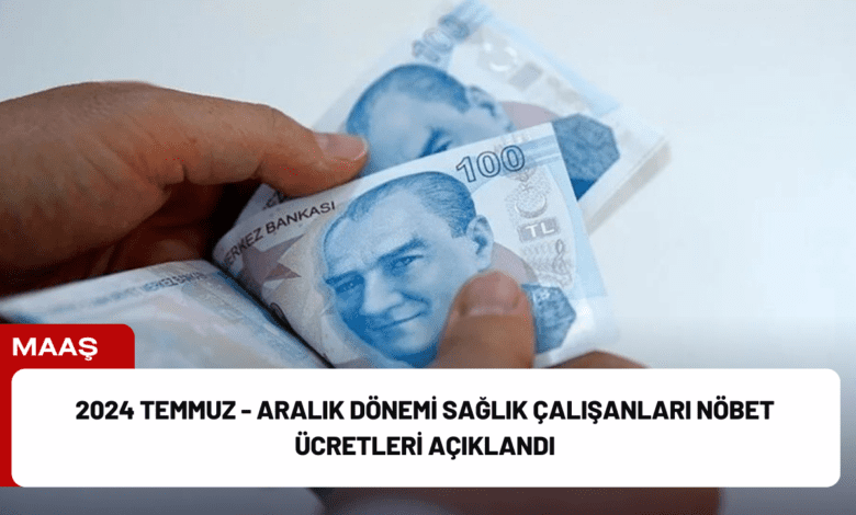 2024 temmuz - aralık dönemi sağlık çalışanları nöbet ücretleri açıklandı