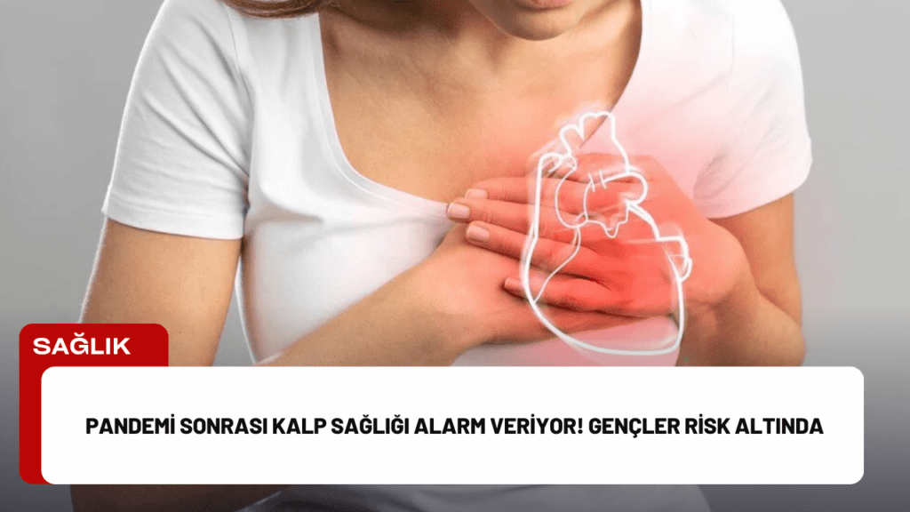 Pandemi Sonrası Kalp Sağlığı Alarm Veriyor! Gençler Risk Altında