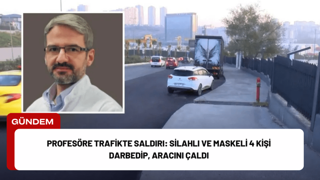 Profesöre Trafikte Saldırı: Silahlı ve Maskeli 4 Kişi Darbedip, Aracını Çaldı