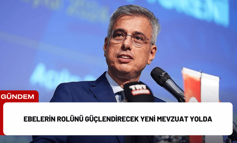 ebelerin rolünü güçlendirecek yeni mevzuat yolda