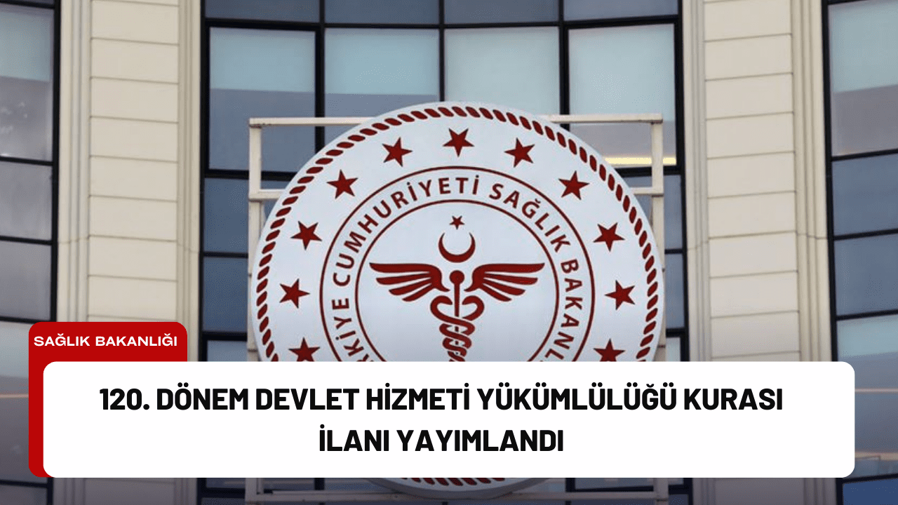 120. Dönem Devlet Hizmeti Yükümlülüğü Kurası İlanı Yayımlandı