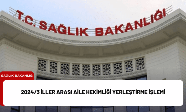 2024/3 i̇ller arası aile hekimliği yerleştirme i̇şlemi