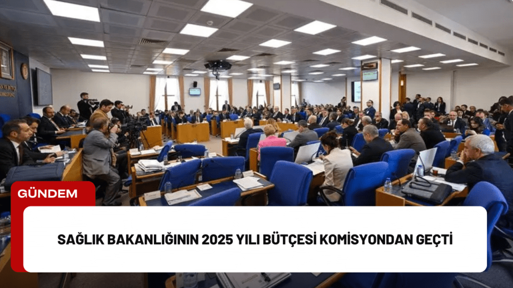 Sağlık Bakanlığının 2025 Yılı Bütçesi Komisyondan Geçti